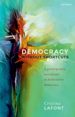 Democracy without Shortcuts: A Participatory Conception of Deliberative Democracy de Cristina Lafont