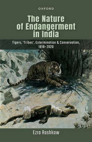 The Nature of Endangerment in India: Tigers, 'Tribes', Extermination & Conservation, 1818-2020 de Ezra Rashkow