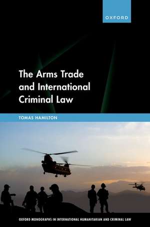 The Arms Trade and International Criminal Law: Reframing Accountability for Complicit Weapon Suppliers de Tomas Hamilton