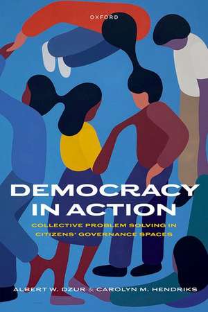 Democracy in Action: Collective Problem Solving in Citizens' Governance Spaces de Albert W. Dzur