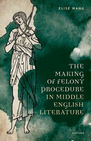 The Making of Felony Procedure in Middle English Literature de Elise Wang