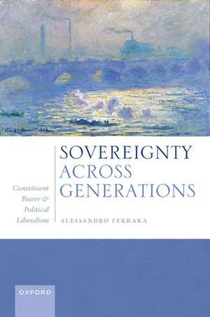 Sovereignty Across Generations: Constituent Power and Political Liberalism de Alessandro Ferrara