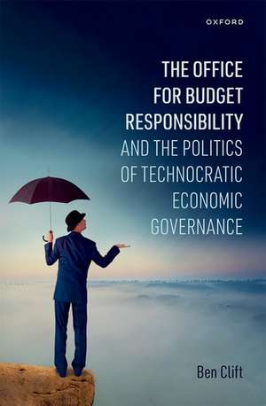 The Office for Budget Responsibility and the Politics of Technocratic Economic Governance de Ben Clift