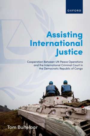 Assisting International Justice: Cooperation Between UN Peace Operations and the International Criminal Court in the Democratic Republic of Congo de Tom Buitelaar