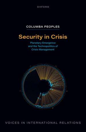 Security in Crisis: Planetary Emergence and the Technopolitics of Crisis Management de Columba Peoples