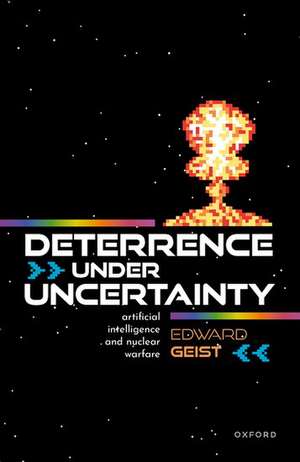 Deterrence under Uncertainty:: Artificial Intelligence and Nuclear Warfare de Edward Geist