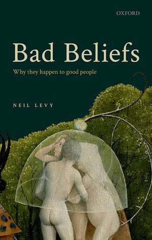 Bad Beliefs: Why They Happen to Good People de Neil Levy