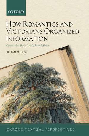 How Romantics and Victorians Organized Information: Commonplace Books, Scrapbooks, and Albums de Jillian M. Hess