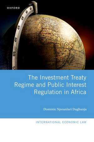 The Investment Treaty Regime and Public Interest Regulation in Africa de Dominic Npoanlari Dagbanja