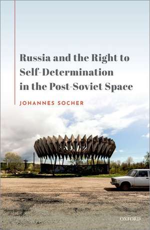 Russia and the Right to Self-Determination in the Post-Soviet Space de Johannes Socher