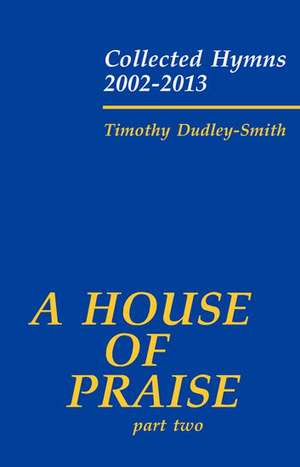 A House of Praise, Part 2: Collected Hymns 2002-2013 de Timothy Dudley-Smith