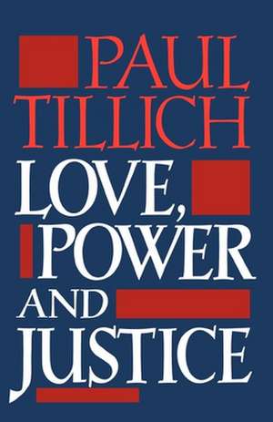 Love, Power and Justice: Ontological Analyses and Ethical Applications de Paul Tillich