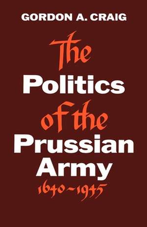 The Politics of the Prussian Army 1640-1945 de Gordon A. Craig