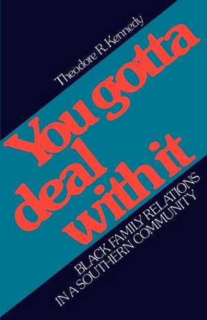 You Gotta Deal with It: Black Family Relations in a Southern Community de Theodore R. Kennedy