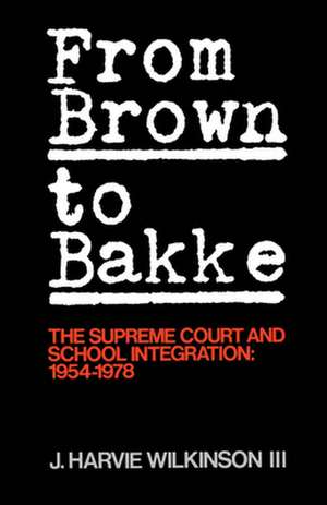 From 'Brown' to 'Bakke': The Supreme Court and School Integration: 1954-1978 de J. Harvie Wilkinson