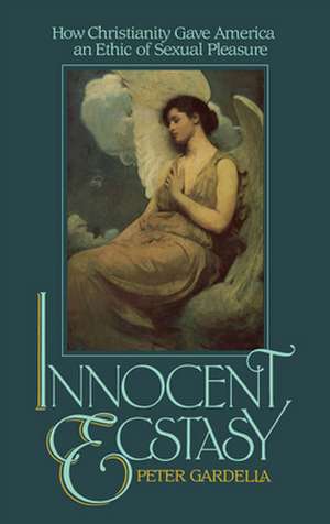 Innocent Ecstasy: How Christianity Gave America an Ethic of Sexual Pleasure de Peter Gardella