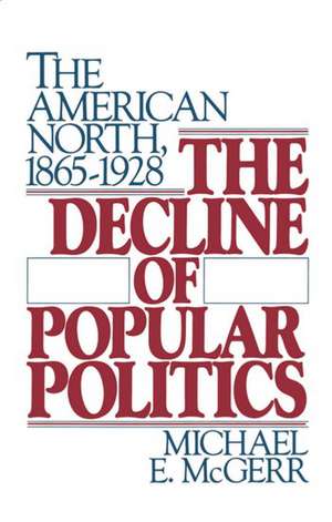 The Decline of Popular Politics: The American North, 1865-1928 de Michael E. McGerr