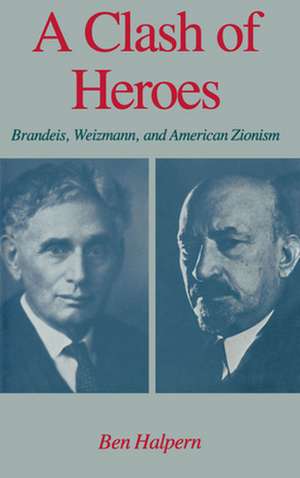 A Clash of Heroes: Brandeis, Weizmann, and American Zionism de Ben Halpern