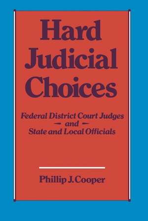 Hard Judicial Choices: Federal District Court Judges and State and Local Officials de Phillip J. Cooper