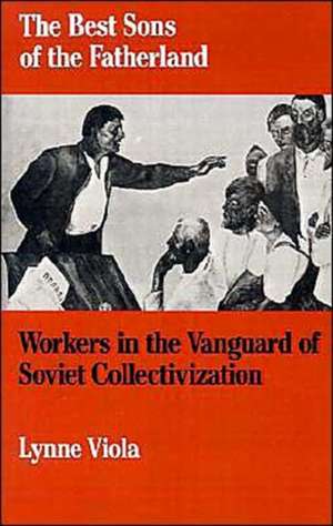 The Best Sons of the Fatherland: Workers in the Vanguard of Soviet Collectivization de Lynne Viola