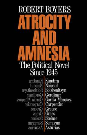 Atrocity and Amnesia: The Political Novel since 1945 de Robert Boyers