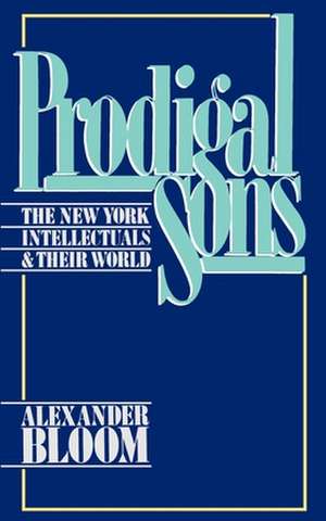 Prodigal Sons: The New York Intellectuals and Their World de Alexander Bloom