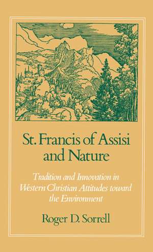 St Francis of Assisi and Nature: Tradition and Innovation in Western Christian Attitudes toward the Environment de Roger D. Sorrell