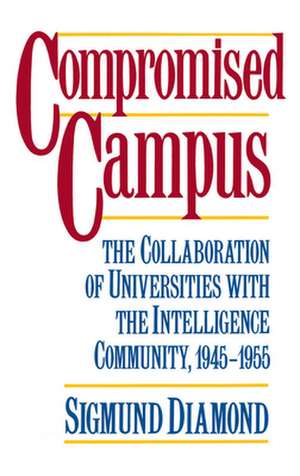 Compromised Campus: The Collaboration of Universities with the Intelligence Community 1945-1955 de Sigmund Diamond