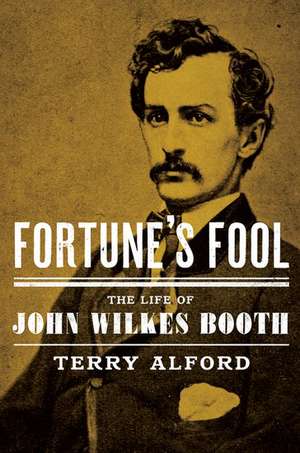 Fortune's Fool: The Life of John Wilkes Booth de Terry Alford