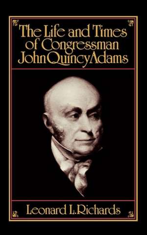 The Life and Times of Congressman John Quincy Adams de Leonard L. Richards