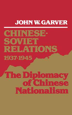 Chinese-Soviet Relations, 1937-1945: The Diplomacy of Chinese Nationalism de John W. Garver