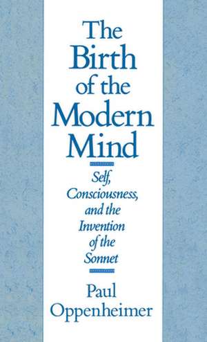 The Birth of the Modern Mind: Self, Consciousness, and the Invention of the Sonnet de Paul Oppenheimer