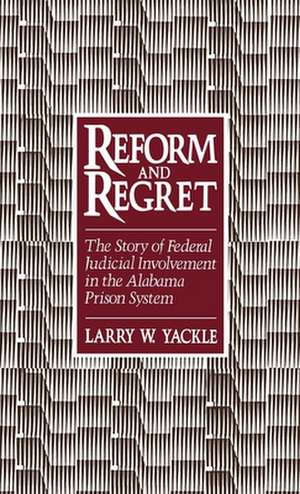 Reform and Regret: The Story of Federal Judicial Involvement in the Alabama Prison System de Larry W. Yackle