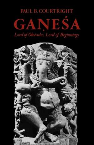 Ganesa: Lord of Obstacles, Lord of Beginnings de Paul B. Courtright