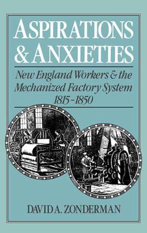 Aspirations and Anxieties: New England Workers and the Mechanized Factory System 1815-1850 de David A. Zonderman