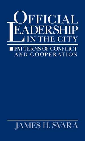 Official Leadership in the City: Patterns of Conflict and Cooperation de James H. Svara