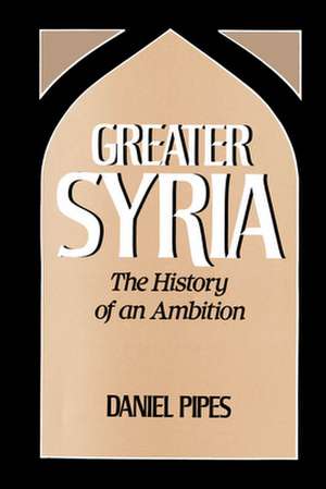 Greater Syria: The History of an Ambition de Daniel Pipes