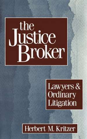 The Justice Broker: Lawyers and Ordinary Litigation de Herbert M. Kritzer