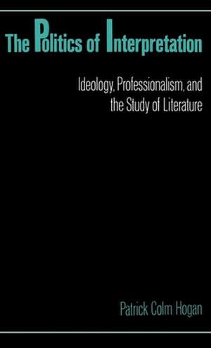 The Politics of Interpretation: Ideology, Professionalism, and the Study of Literature de Patrick Colm Hogan