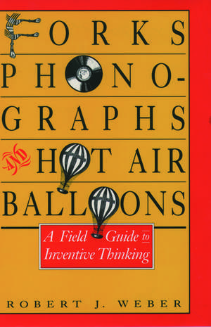 Forks, Phonographs, and Hot Air Balloons: A Field Guide to Inventive Thinking de Robert J. Weber