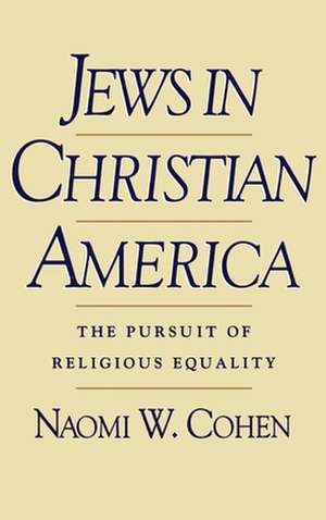 Jews in Christian America: The Pursuit of Religious Equality de Naomi W. Cohen