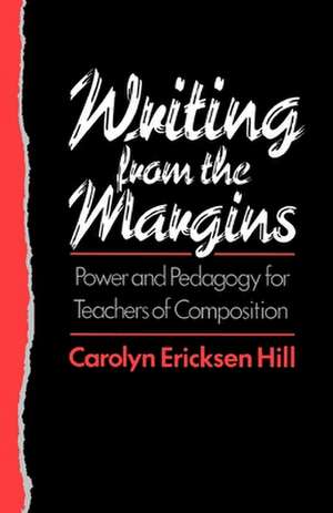 Writing from the Margins: Power and Pedagogy for Teachers of Composition de Carolyn Ericksen Hill