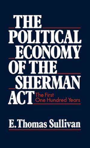 The Political Economy of the Sherman Act: The First One Hundred Years de E. Thomas Sullivan