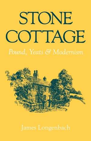 Stone Cottage: Pound, Yeats, and Modernism de James Longenbach