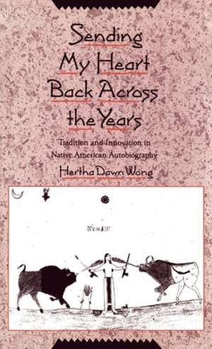 Sending My Heart Back Across the Years: Tradition and Innovation in Native American Autobiography de Hertha Dawn Wong