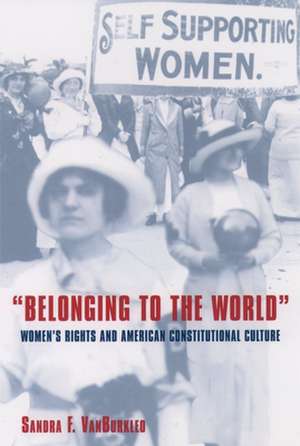 Belonging to the World: Women's Rights and American Constitutional Culture de Sandra F. Vanburkleo