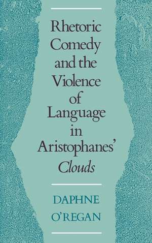 Rhetoric, Comedy, and the Violence of Language in Aristophanes' Clouds de Daphne Elizabeth O'Regan