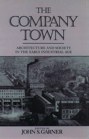 The Company Town: Architecture and Society in the Early Industrial Age de John S. Garner