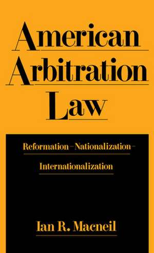 American Arbitration Law: Reformation–Nationalization–Internationalization de Ian R. Macneil