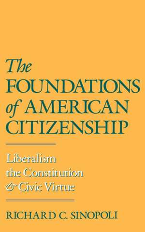 The Foundations of American Citizenship: Liberalism, the Constitution, and Civic Virtue de Richard C. Sinopoli